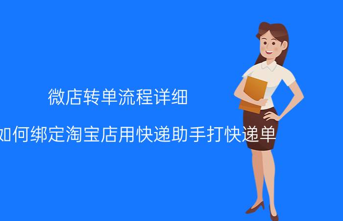 微店转单流程详细 微店如何绑定淘宝店用快递助手打快递单？